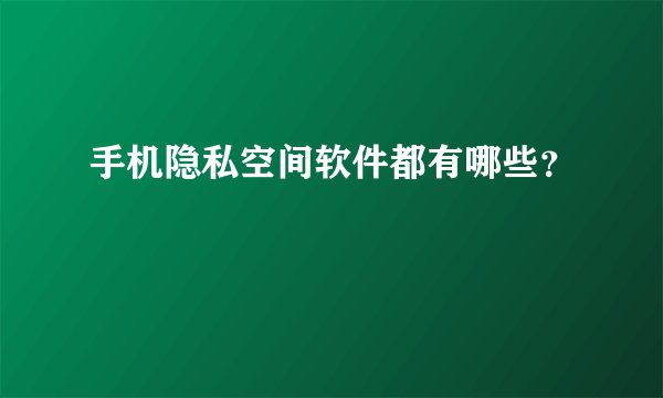 手机隐私空间软件都有哪些？