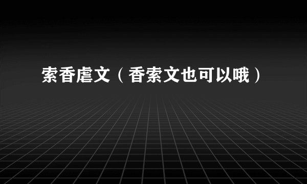 索香虐文（香索文也可以哦）