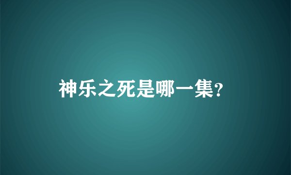 神乐之死是哪一集？