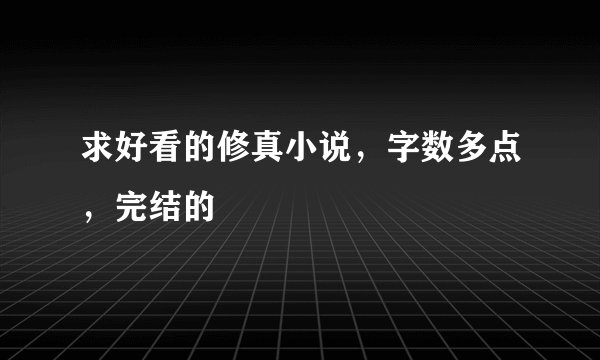 求好看的修真小说，字数多点，完结的