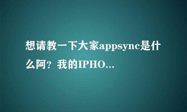 想请教一下大家appsync是什么阿？我的IPHONE已越狱，上面显示未装appsync，