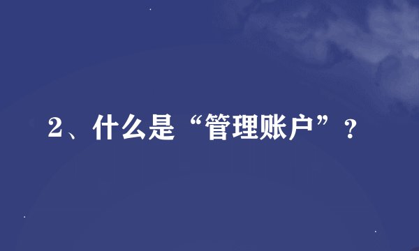 2、什么是“管理账户”？