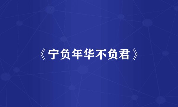 《宁负年华不负君》