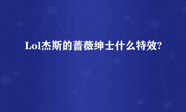 Lol杰斯的蔷薇绅士什么特效?