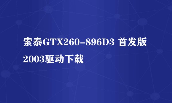 索泰GTX260-896D3 首发版2003驱动下载