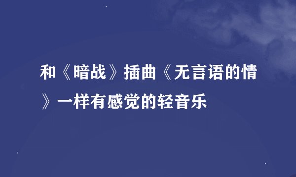 和《暗战》插曲《无言语的情》一样有感觉的轻音乐
