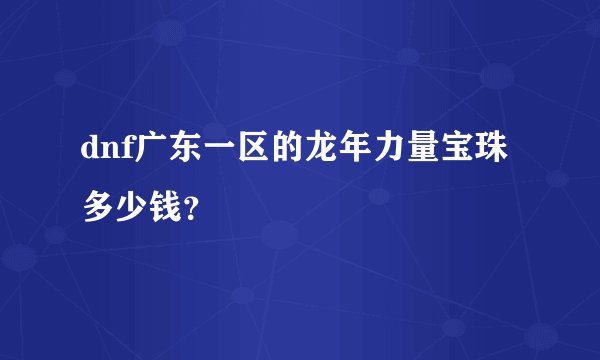 dnf广东一区的龙年力量宝珠多少钱？
