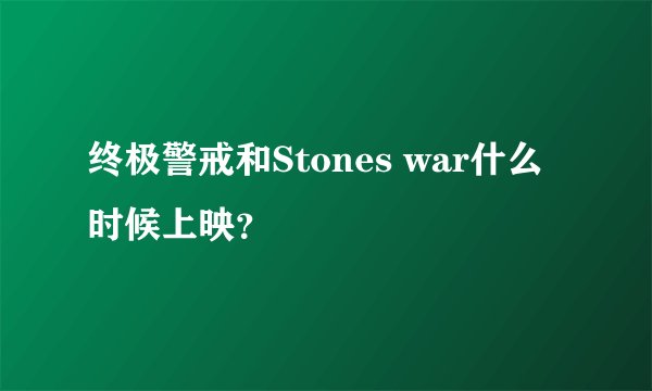 终极警戒和Stones war什么时候上映？