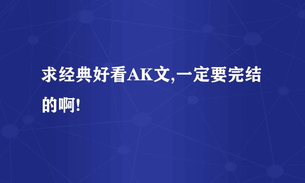 求经典好看AK文,一定要完结的啊!