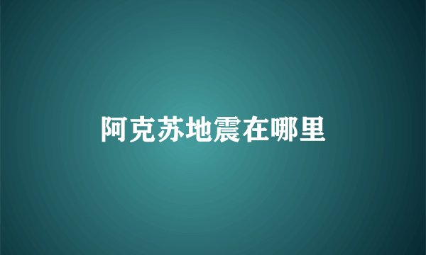 阿克苏地震在哪里