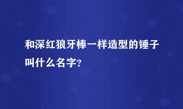 和深红狼牙棒一样造型的锤子叫什么名字？