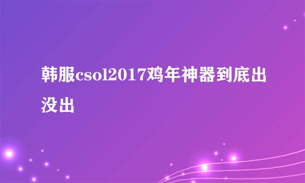 韩服csol2017鸡年神器到底出没出