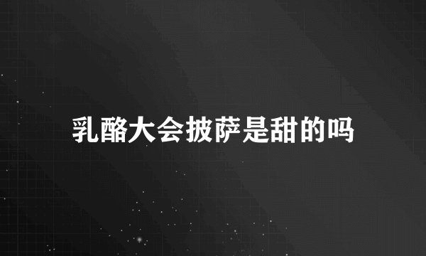 乳酪大会披萨是甜的吗