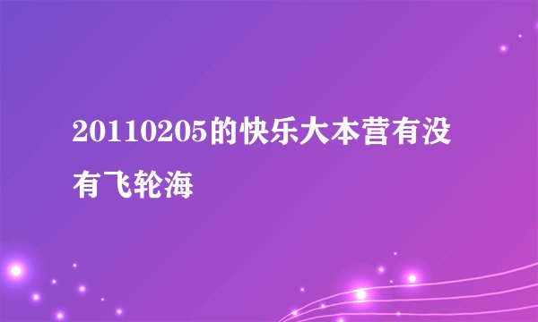 20110205的快乐大本营有没有飞轮海