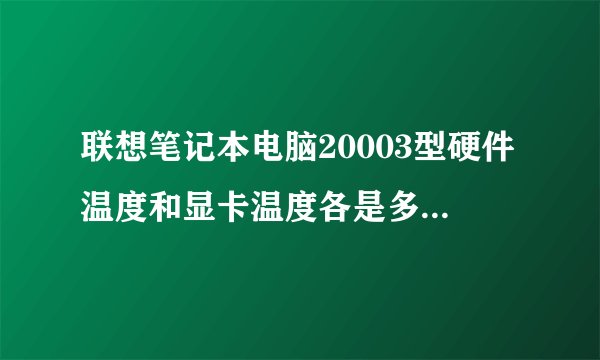 联想笔记本电脑20003型硬件温度和显卡温度各是多少才正常？