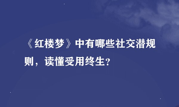 《红楼梦》中有哪些社交潜规则，读懂受用终生？