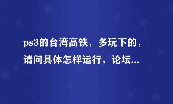 ps3的台湾高铁，多玩下的，请问具体怎样运行，论坛里说的不太清楚，本人3.55，mm 2.00.02