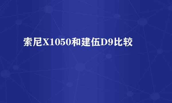 索尼X1050和建伍D9比较