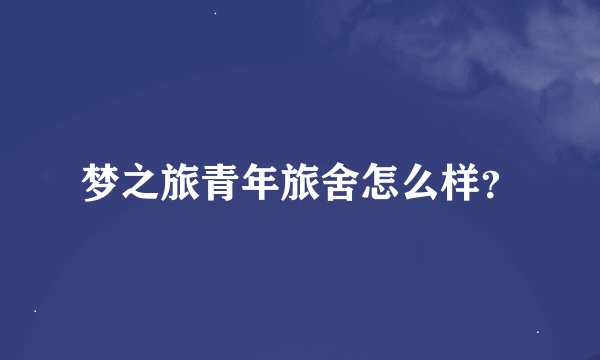 梦之旅青年旅舍怎么样？