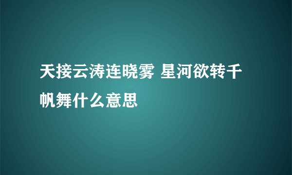 天接云涛连晓雾 星河欲转千帆舞什么意思