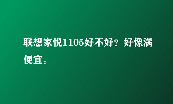联想家悦1105好不好？好像满便宜。