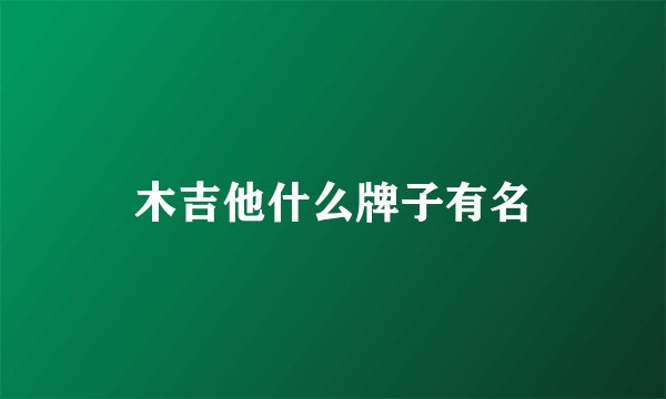 木吉他什么牌子有名