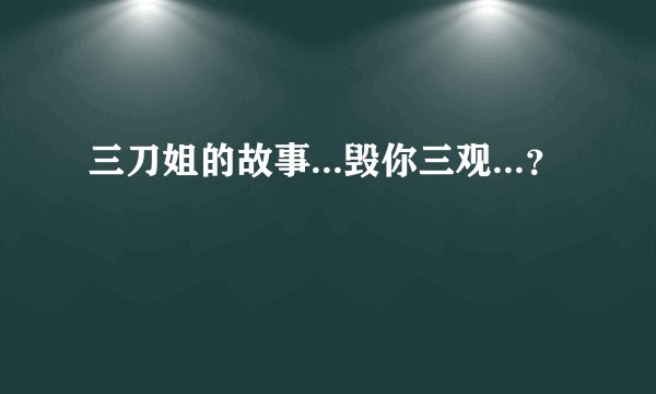 三刀姐的故事...毁你三观...？