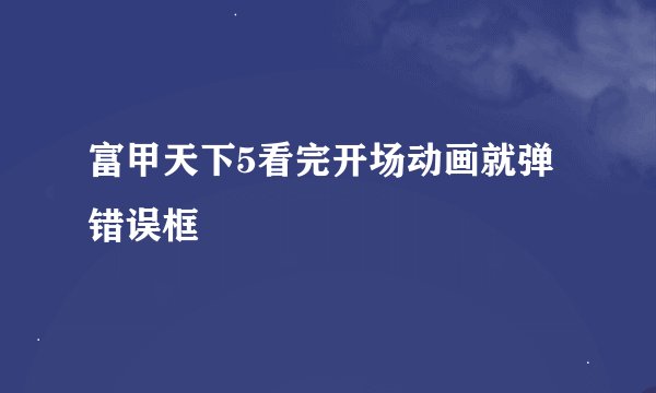 富甲天下5看完开场动画就弹错误框