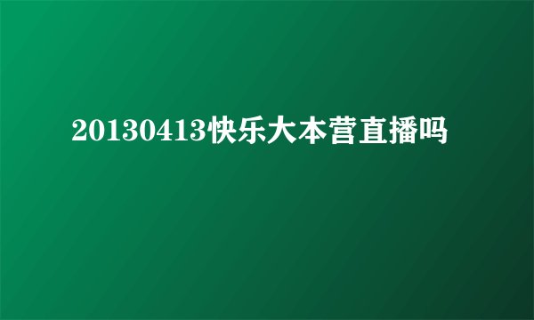 20130413快乐大本营直播吗