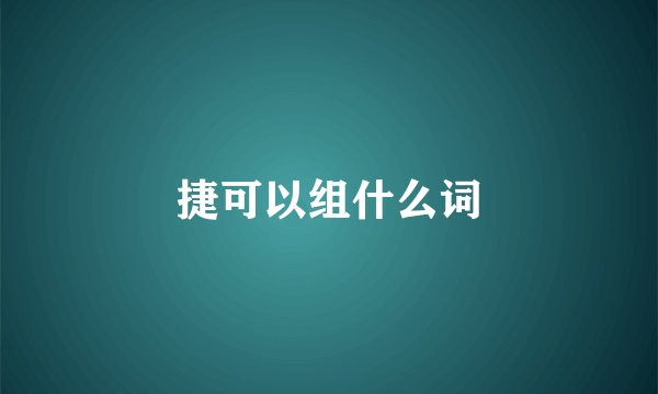 捷可以组什么词