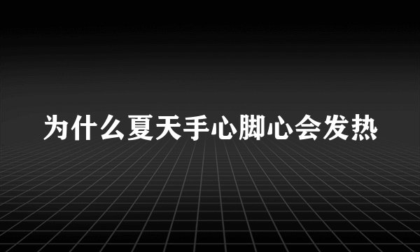 为什么夏天手心脚心会发热