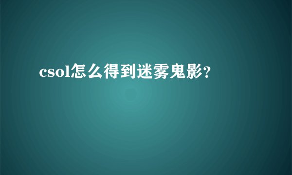 csol怎么得到迷雾鬼影？
