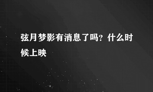 弦月梦影有消息了吗？什么时候上映