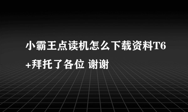 小霸王点读机怎么下载资料T6+拜托了各位 谢谢