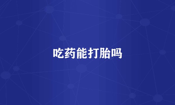 吃药能打胎吗