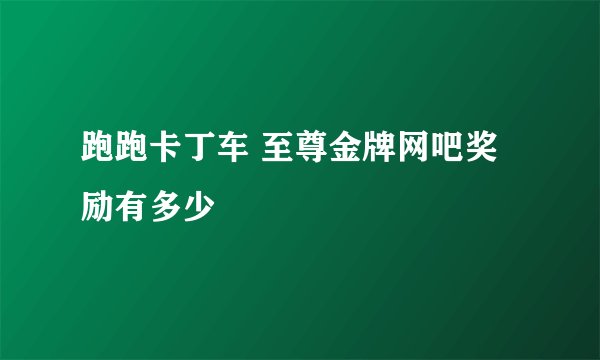 跑跑卡丁车 至尊金牌网吧奖励有多少