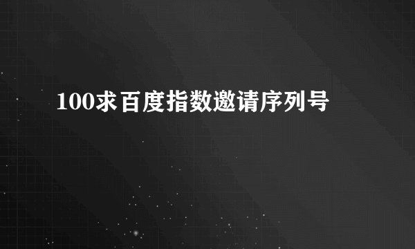 100求百度指数邀请序列号
