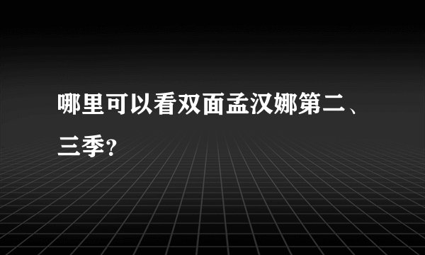哪里可以看双面孟汉娜第二、三季？