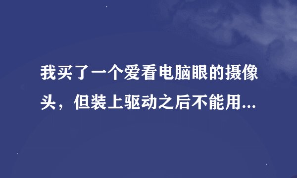 我买了一个爱看电脑眼的摄像头，但装上驱动之后不能用？总是显示黄色的小问号？