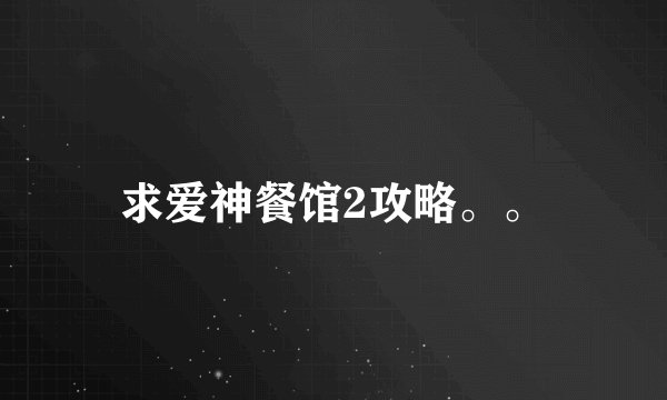 求爱神餐馆2攻略。。