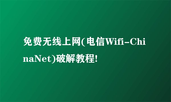 免费无线上网(电信Wifi-ChinaNet)破解教程!