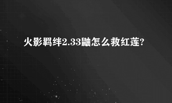 火影羁绊2.33鼬怎么救红莲?