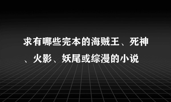 求有哪些完本的海贼王、死神、火影、妖尾或综漫的小说