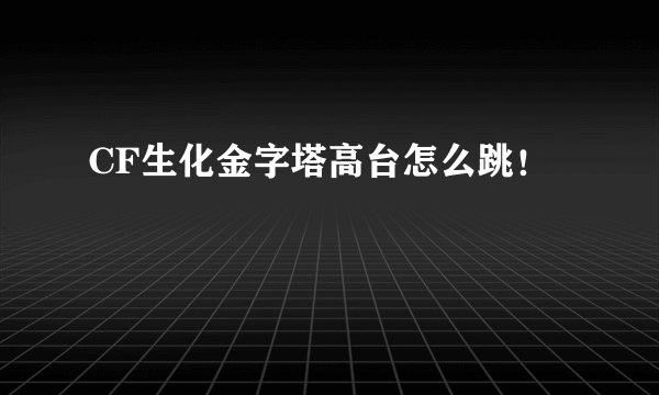 CF生化金字塔高台怎么跳！