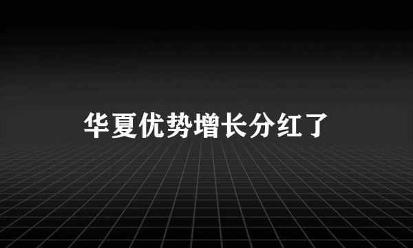 华夏优势增长分红了
