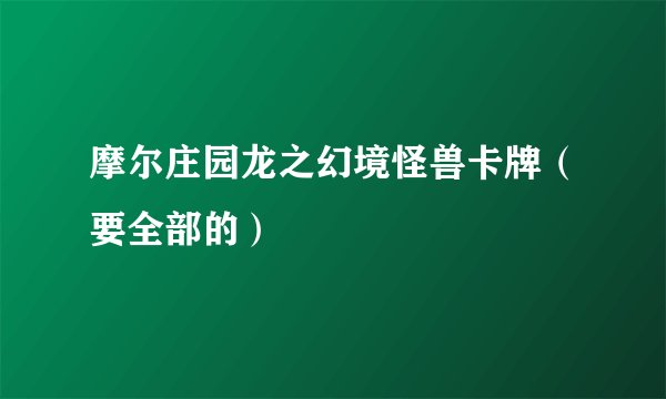 摩尔庄园龙之幻境怪兽卡牌（要全部的）