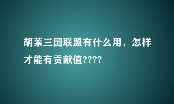 胡莱三国联盟有什么用，怎样才能有贡献值????