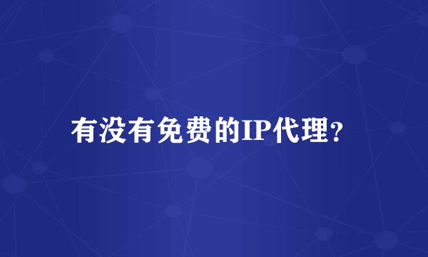 有没有免费的IP代理？