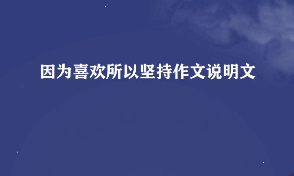 因为喜欢所以坚持作文说明文