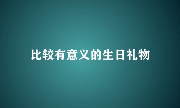比较有意义的生日礼物